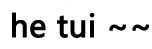 he~tui !