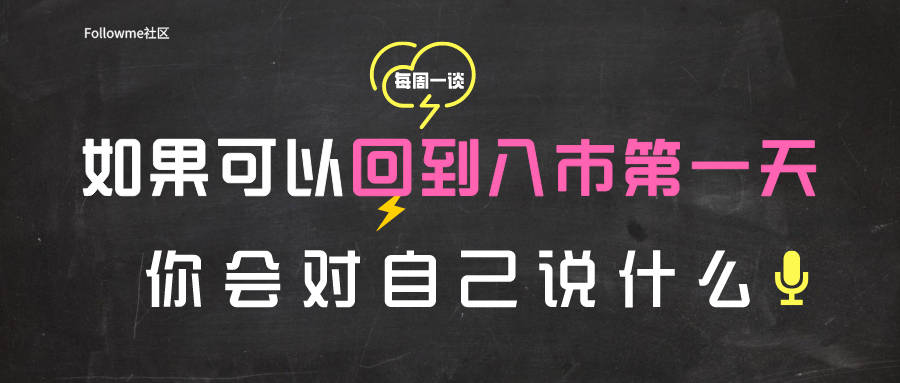 【每周一谈】第5期：如果可以回到入市第一天，你会对自己说什么
