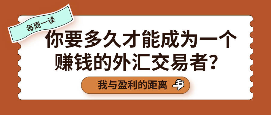 【每周一谈】第15期：你要多久才能成为一个赚钱的外汇交易者