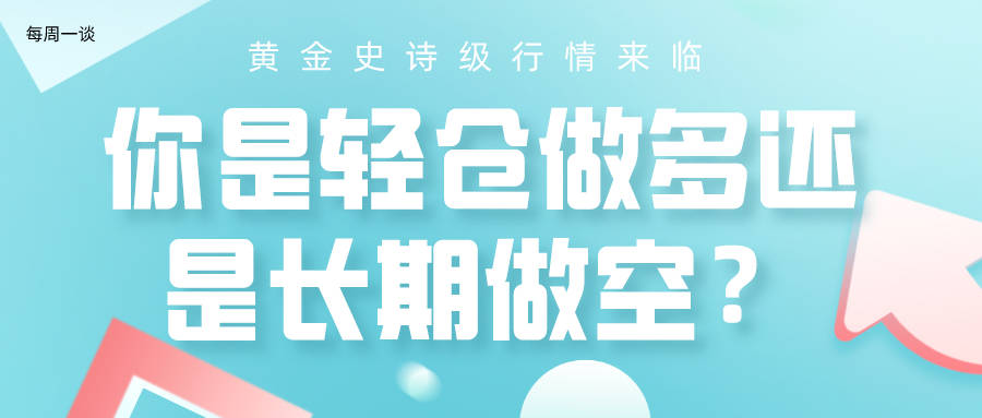 【每周一谈】第16期：黄金史诗级行情出现，你是轻仓做多还是长期看空？ 