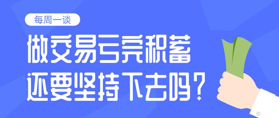【每周一谈】第24期 |做交易亏完积蓄，还要坚持下去吗？