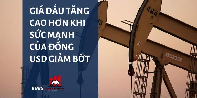 Giá dầu tăng cao hơn khi sức mạnh của đồng USD giảm bớt