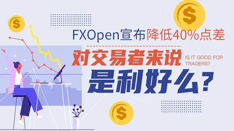 FXOpen宣布降低40%点差，对交易者来说是利好么？