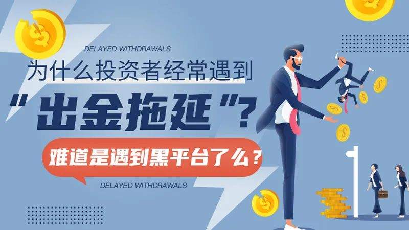 为什么投资者经常遇到“出金拖延”？难道是遇到黑平台了么？