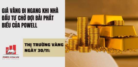 Thị trường vàng ngày 30/11: Giá vàng đi ngang khi nhà đầu tư chờ đợi bài phát biểu của Powell