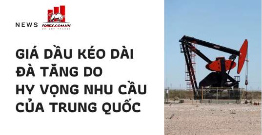 Giá dầu kéo dài đà tăng do hy vọng nhu cầu của Trung Quốc