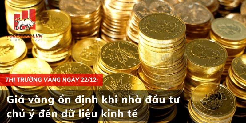 Thị trường vàng ngày 22/12: Giá vàng ổn định khi nhà đầu tư chú ý đến dữ liệu kinh tế
