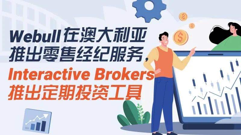Webull在澳大利亚推出零售经纪服务，Interactive Brokers推出定期投资工具