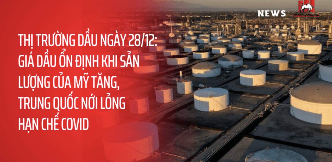 Thị trường dầu ngày 28/12: Giá dầu ổn định khi sản lượng của Mỹ tăng, Trung Quốc nới lỏng hạn chế COVID