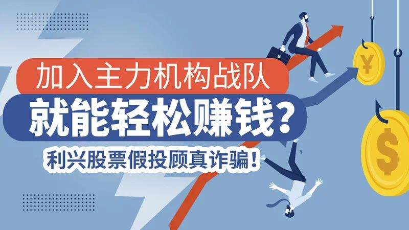 加入主力机构战队就能轻松赚钱？利兴股票假投顾真诈骗！