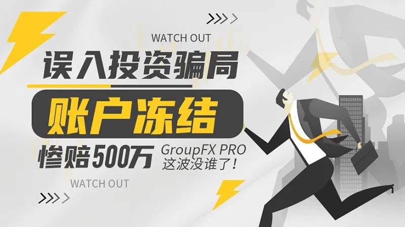 误入投资骗局，账户冻结惨赔500万，GroupFX PRO这波没谁了！