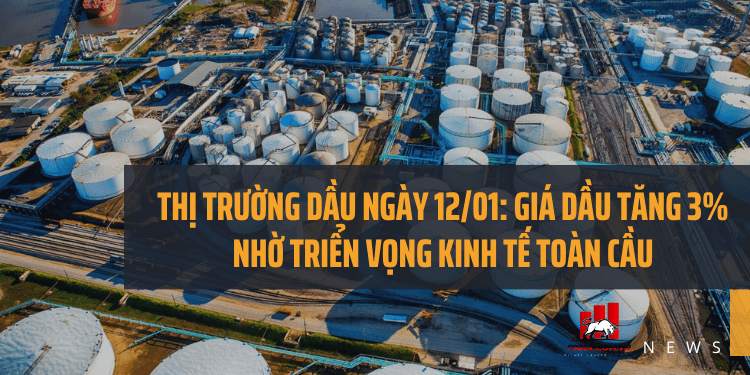 Thị trường dầu ngày 12/01: Giá dầu tăng 3% nhờ triển vọng kinh tế toàn cầu