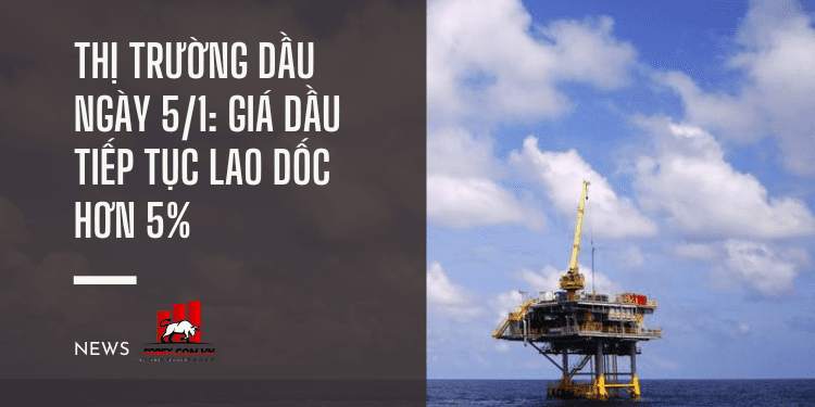 Thị trường dầu ngày 5/1: Giá dầu tiếp tục lao dốc hơn 5% 