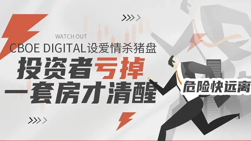 Cboe Digital设爱情杀猪盘，投资者亏掉一套房才清醒，危险快远离！