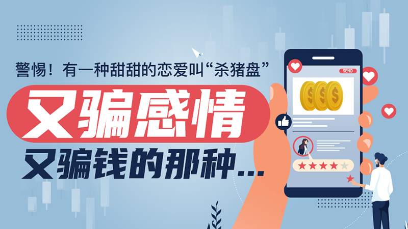 警惕！有一种甜甜的恋爱叫“杀猪盘”，又骗感情又骗钱的那种...