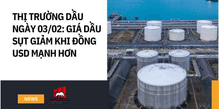 Thị trường dầu ngày 03/02: Giá dầu sụt giảm khi đồng USD mạnh hơn