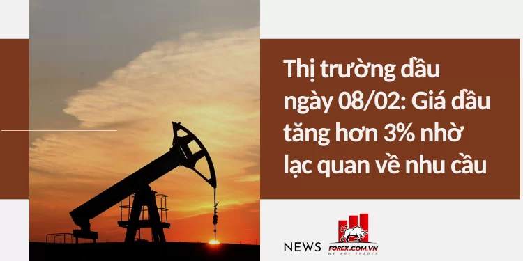 Thị trường dầu ngày 08/02: Giá dầu tăng hơn 3% nhờ lạc quan về nhu cầu