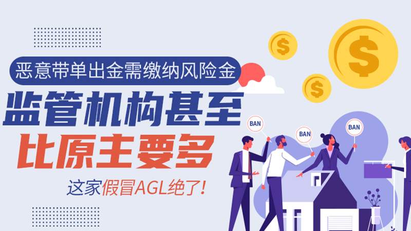 恶意带单出金需缴纳风险金，监管机构甚至比原主要多，这家假冒AGL绝了！