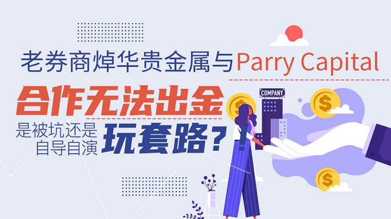 老券商焯华贵金属与Parry Capital合作无法出金，是被坑还是自导自演玩套路？！