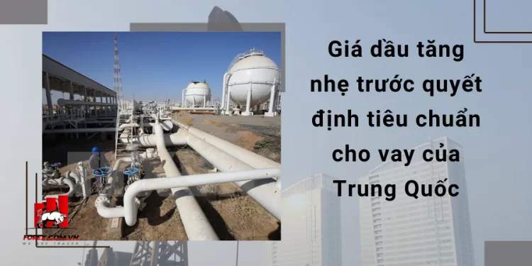 Thị trường dầu 20/06: Giá dầu tăng nhẹ trước quyết định tiêu chuẩn cho vay của Trung Quốc