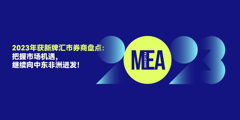2023年获新牌汇市券商盘点：把握市场机遇，继续向中东非洲进发！