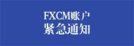 【最新公告】关于FXCM账户的紧急通知
