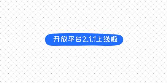 【开放平台2.1.1】也上线了，这些变化你必须要知道！