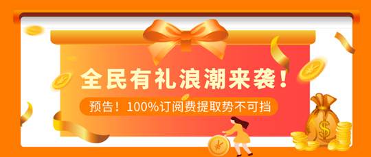 【预告】全民有礼浪潮即将来袭，100%订阅费提取势不可挡！