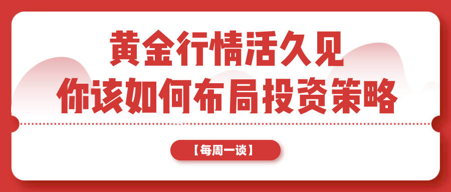 【每周一谈】第二期：黄金行情活久见，你该如何布局投资策略？