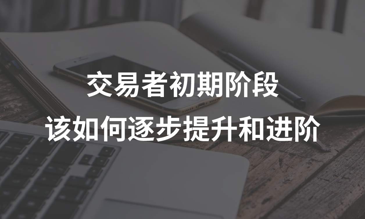 交易者初期阶段该如何逐步提升和进阶