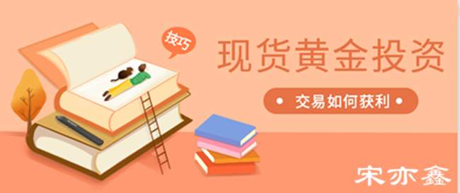 宋亦鑫：黄金投资盲目做单必亏！看看你知道这些技巧吗？