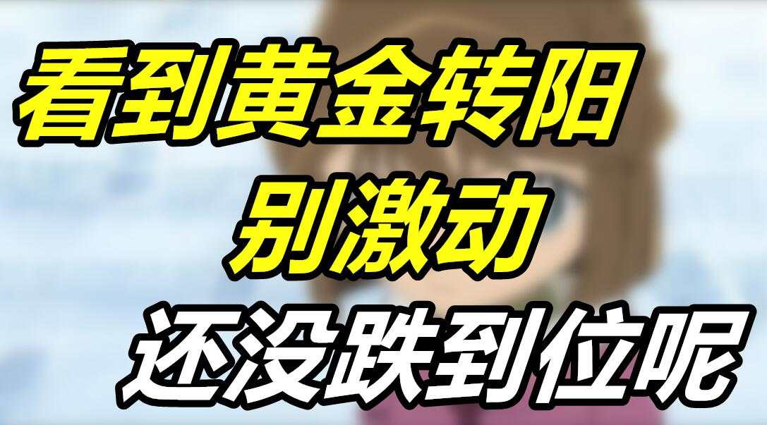 看到黄金转阳别激动，还没跌到位呢