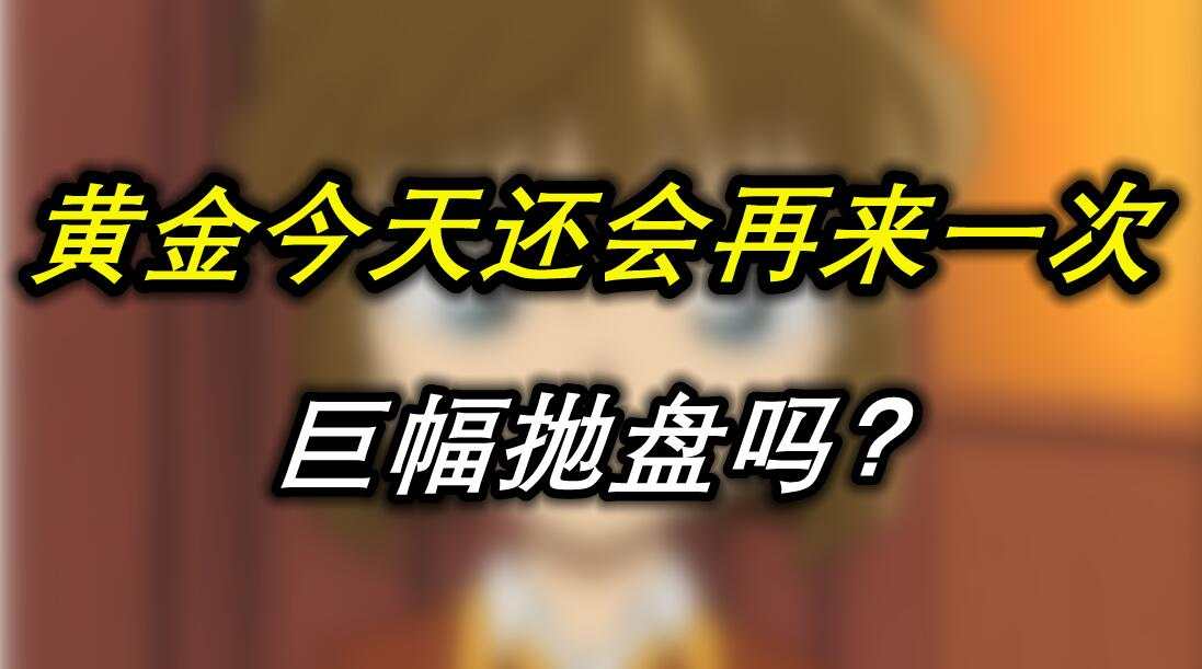 黄金今天还会再来一次巨幅抛盘吗？