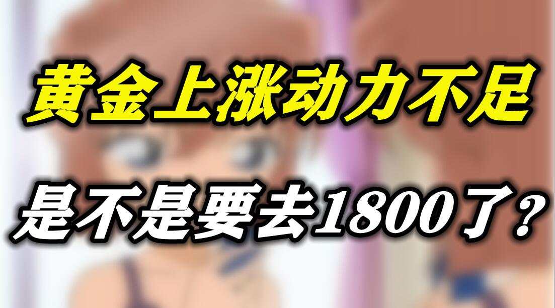 黄金上涨动力不足，是不是要去1800了？