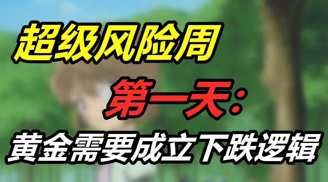 超级风险周第一天：黄金需要成立下跌逻辑