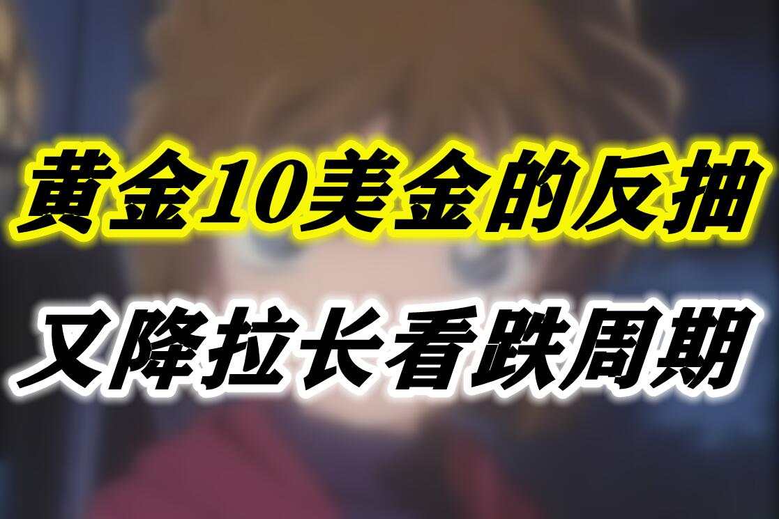 黄金10美金的反抽又降拉长看跌周期