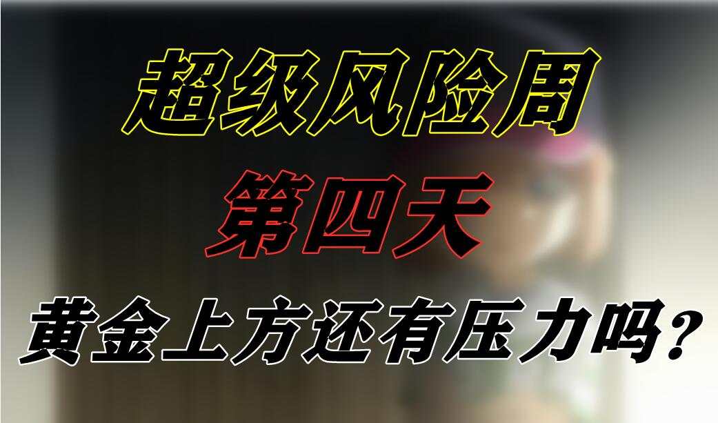 超级风险周第四天：黄金上方还有压力吗？
