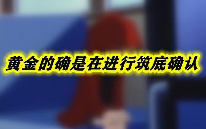 黄金的确是在进行筑底确认