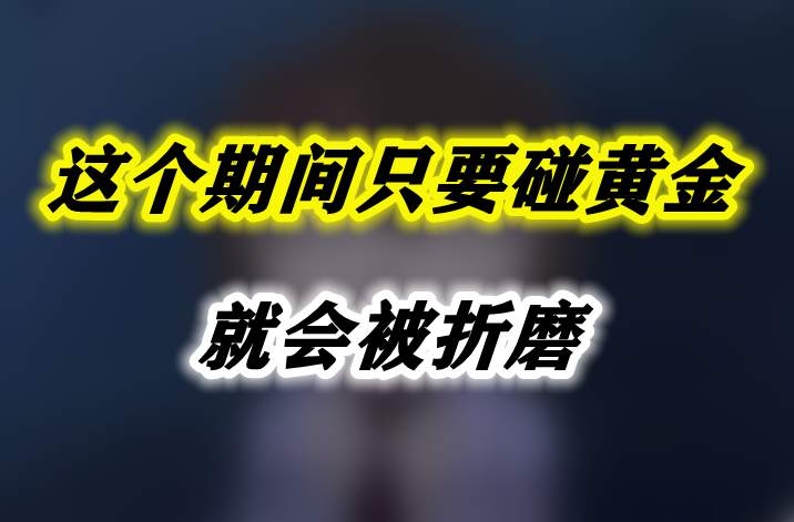 这个期间只要碰黄金，就会被折磨