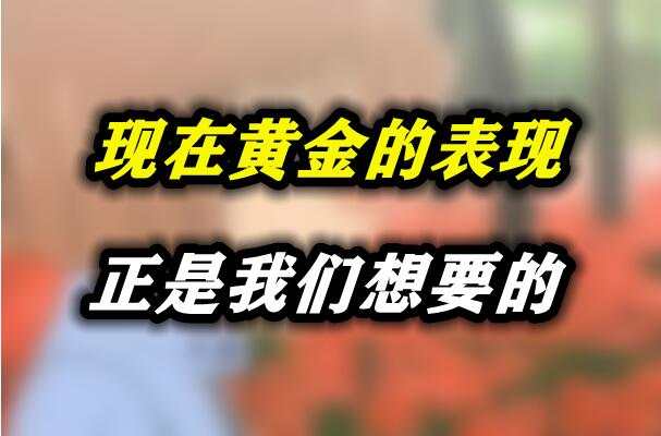 现在黄金的表现正是我们想要的