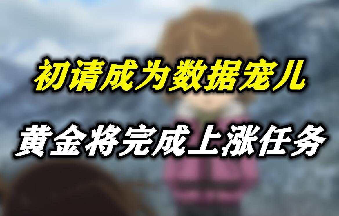 初请成为数据宠儿，黄金将完成上涨任务