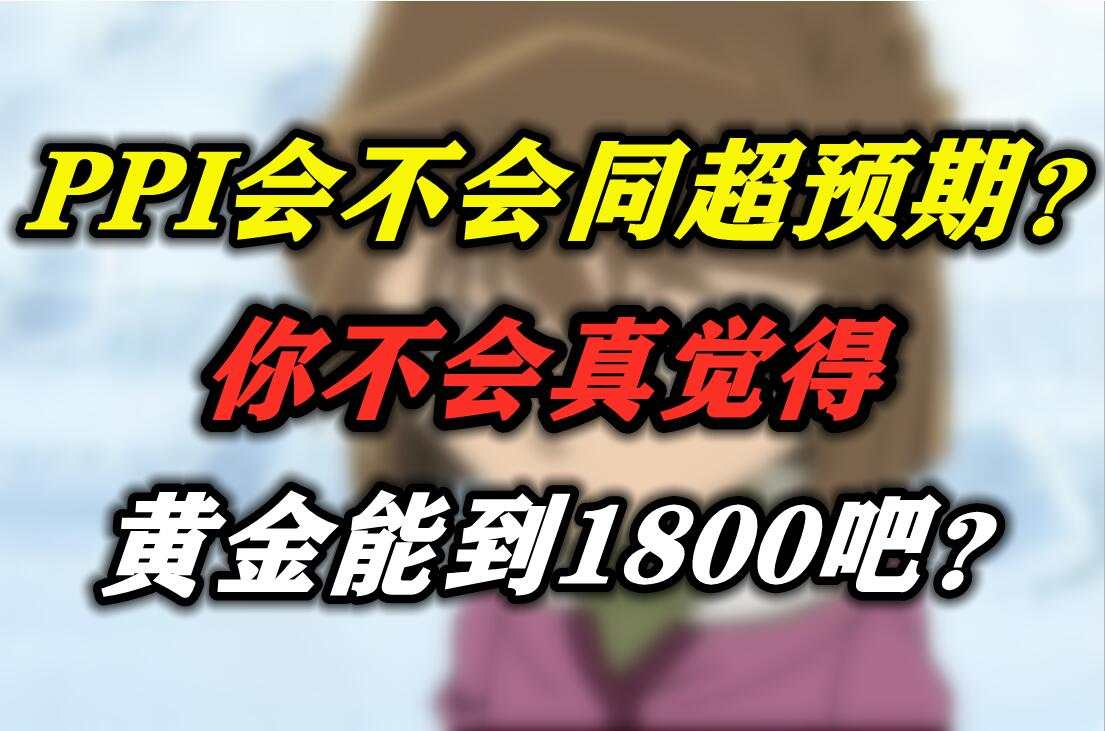 PPI会不会同超预期？你不会真觉得黄金能到1800吧？