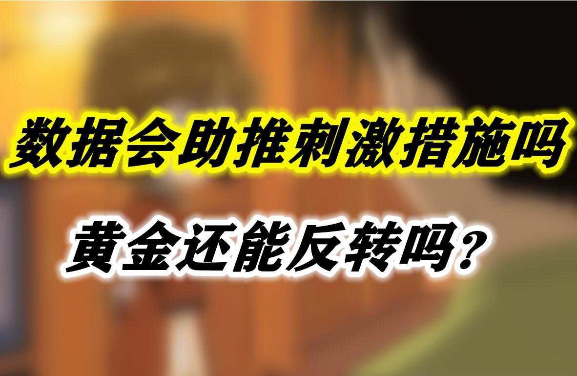 数据会助推刺激措施吗？黄金还能反转吗？