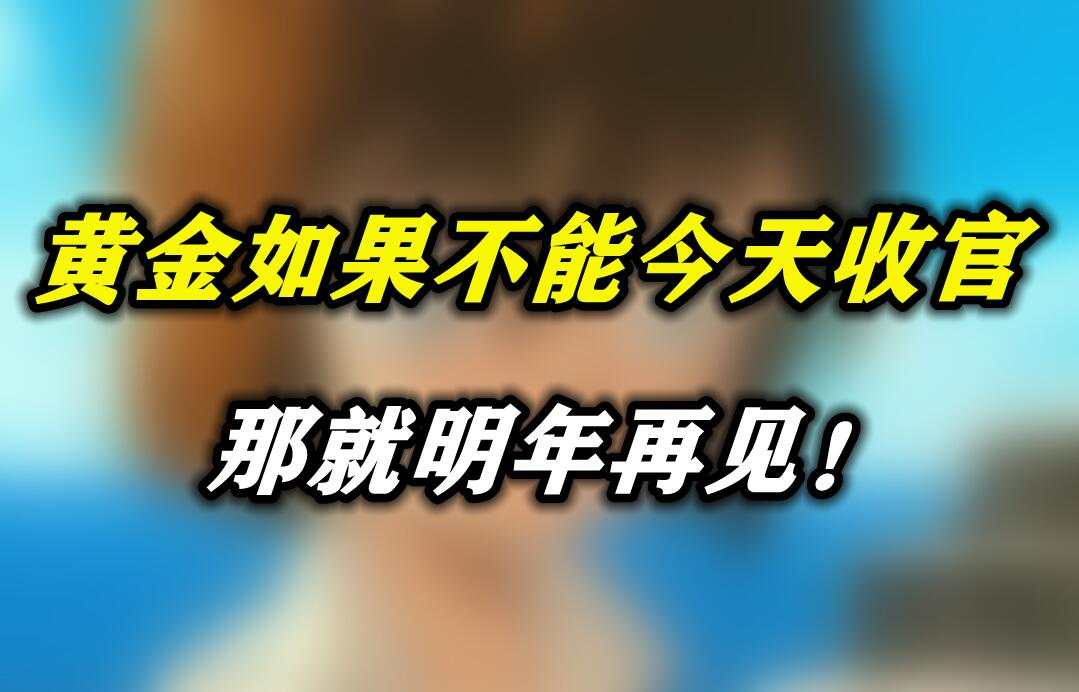 黄金如果不能今天收官，那就明年再见！