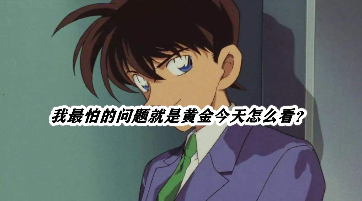 我最怕的问题就是黄金今天怎么看？