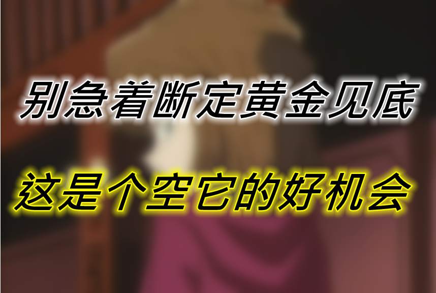 别急着断定黄金见底，这是个空它的好机会