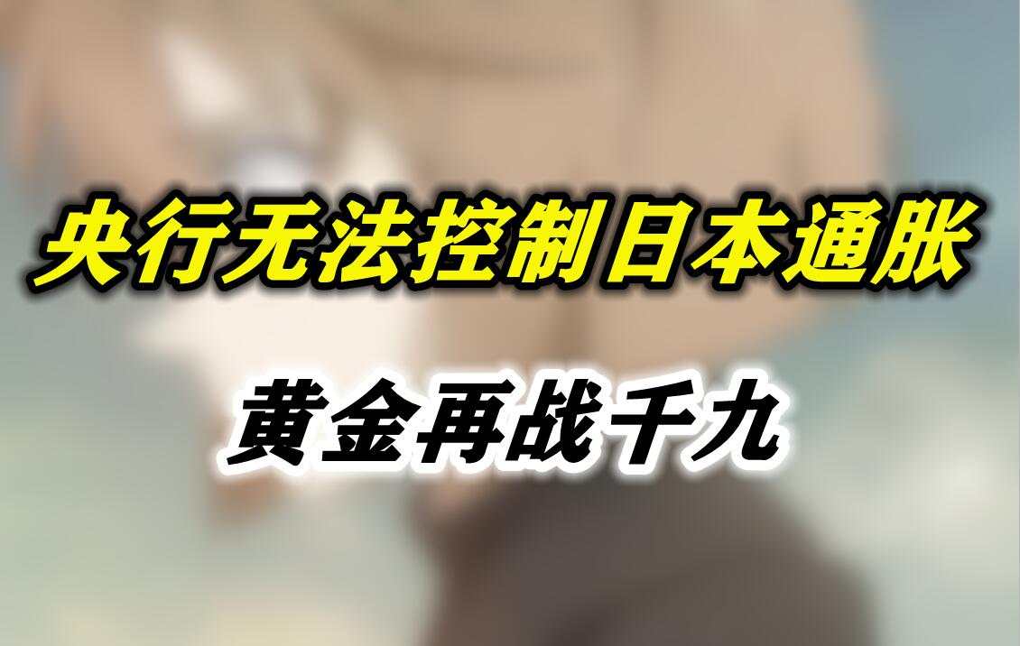 央行无法控制日本通胀，黄金再战千九