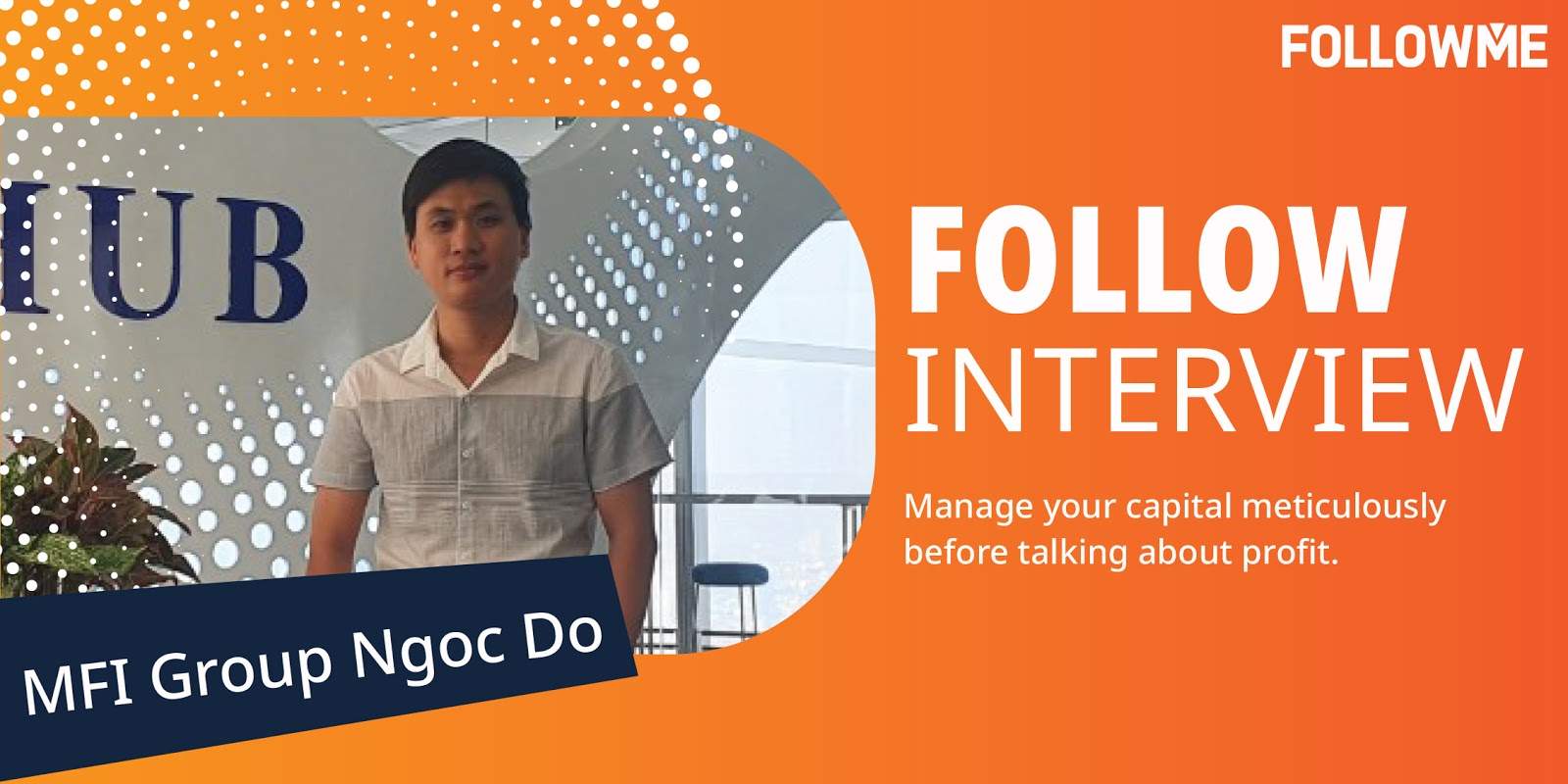 FOLLOWInterview| @MFI GROUP NgocDo - Quản lý vốn của bạn trước khi nhắm đến lợi nhuận cao