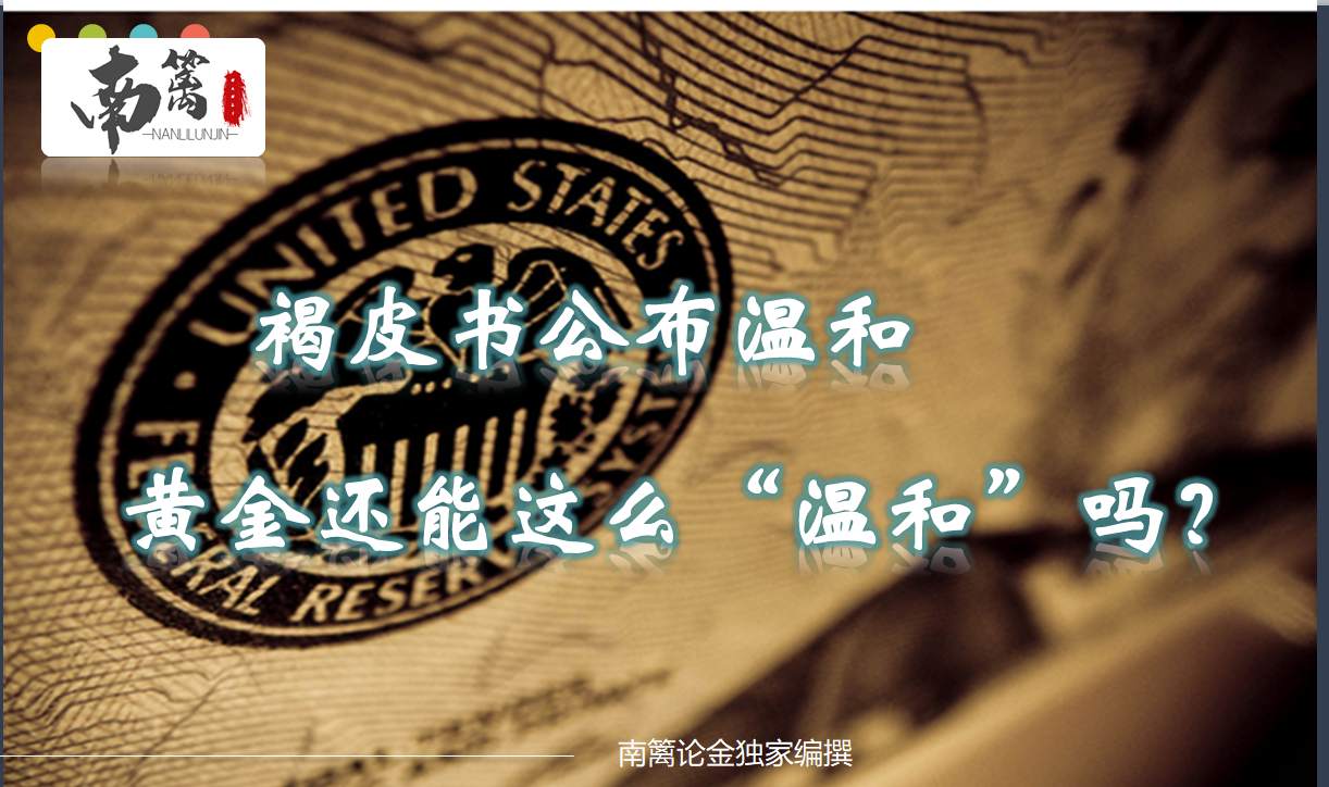 【南篱论金/黄金】褐皮书公布温和。黄金还能这么“温和”吗？
