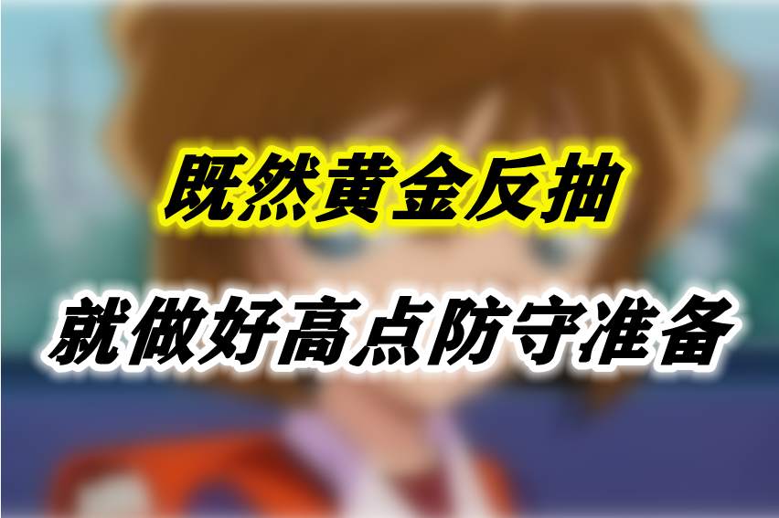 既然黄金反抽，就做好高点防守准备